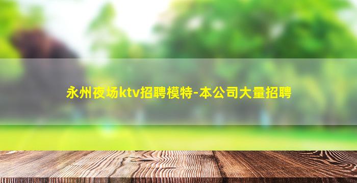 永州夜场ktv招聘模特-本公司大量招聘